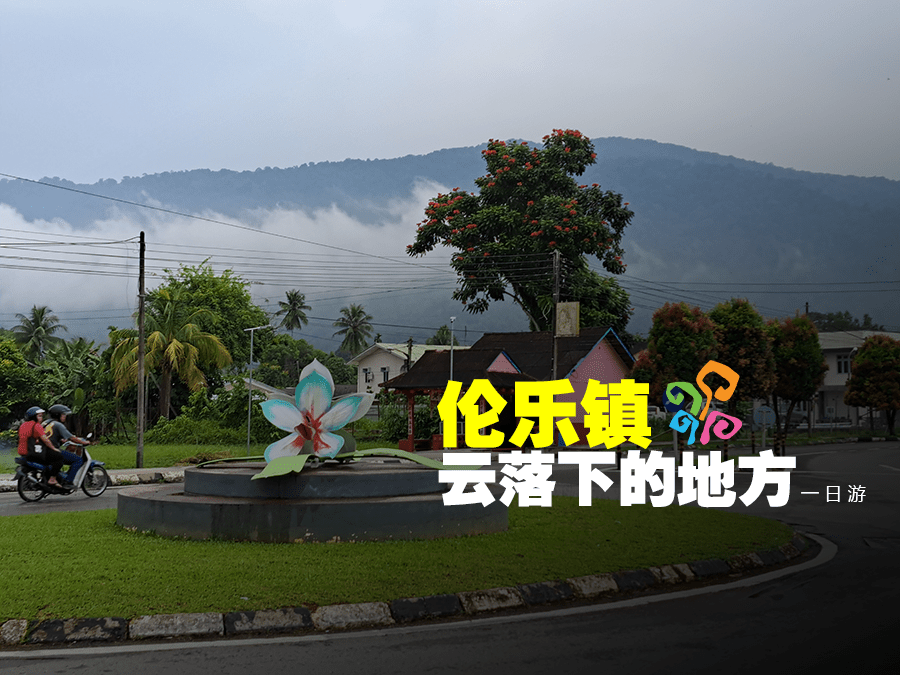 一日游 │ 伦乐镇 : 云落下的地方
