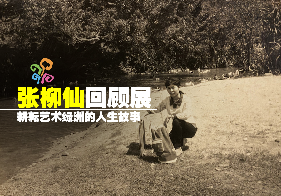 张柳仙回顾展 : 耕耘艺术绿洲的人生故事