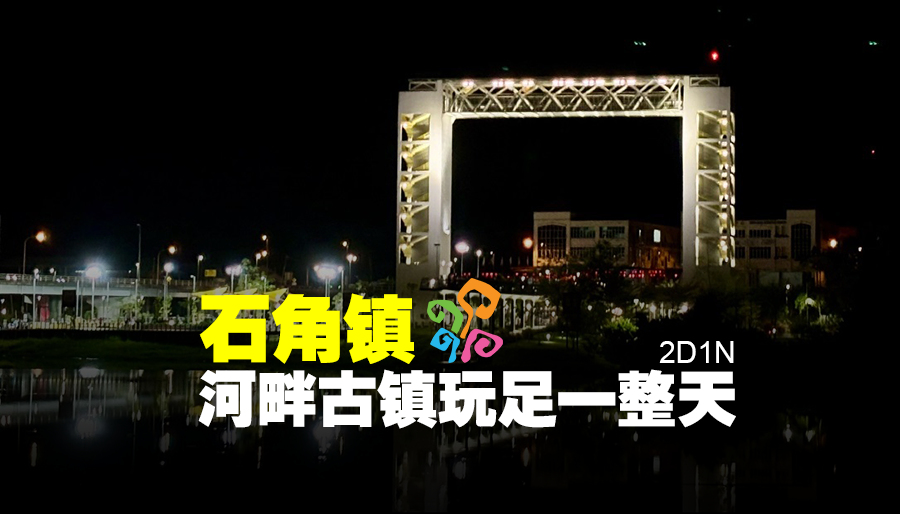 2D1N | 石角镇 ：河畔古镇玩足一整天